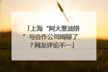 上海“阿大葱油饼”与合作公司闹掰了？网友评论不一