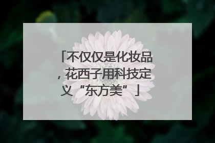 不仅仅是化妆品，花西子用科技定义“东方美”
