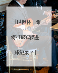 世俱杯｜谁将打破C罗进球纪录？