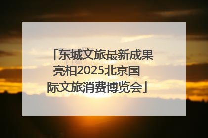 东城文旅最新成果亮相2025北京国际文旅消费博览会
