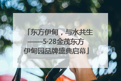 东方伊甸，与水共生——5·28金茂东方伊甸园品牌盛典启幕
