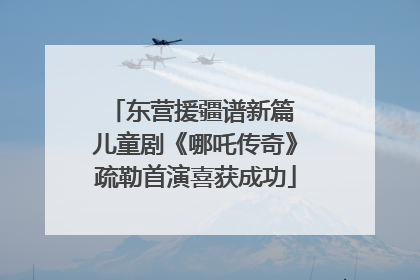 东营援疆谱新篇 儿童剧《哪吒传奇》疏勒首演喜获成功