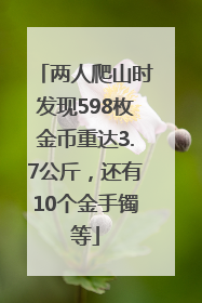 两人爬山时发现598枚金币重达3.7公斤，还有10个金手镯等
