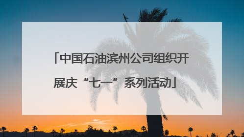 中国石油滨州公司组织开展庆“七一”系列活动