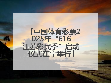 中国体育彩票2025年“616江苏彩民季”启动仪式在宁举行