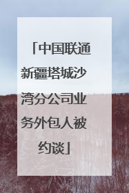 中国联通新疆塔城沙湾分公司业务外包人被约谈