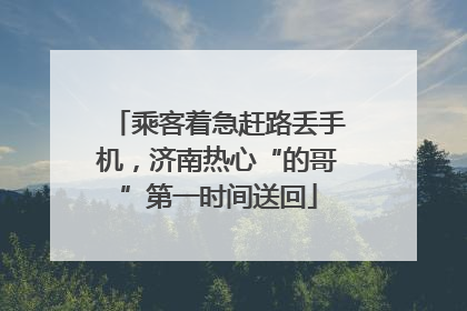 乘客着急赶路丢手机，济南热心“的哥”第一时间送回