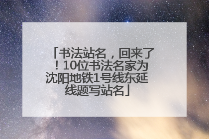 书法站名，回来了！10位书法名家为沈阳地铁1号线东延线题写站名
