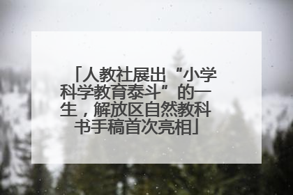 人教社展出“小学科学教育泰斗”的一生，解放区自然教科书手稿首次亮相