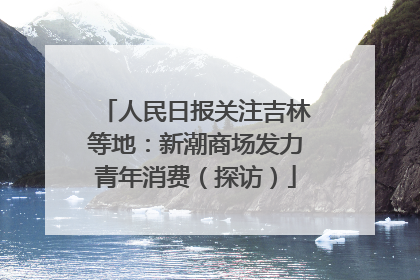 人民日报关注吉林等地：新潮商场发力青年消费（探访）