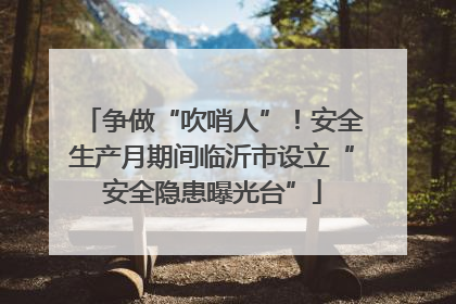 争做“吹哨人”！安全生产月期间临沂市设立“安全隐患曝光台”