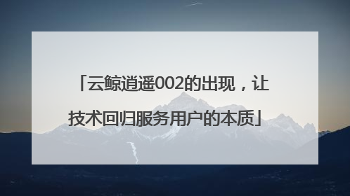 云鲸逍遥002的出现，让技术回归服务用户的本质
