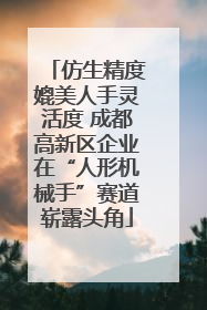 仿生精度媲美人手灵活度 成都高新区企业在“人形机械手”赛道崭露头角