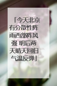 今天北京有分散性阵雨西部阵风强 明后两天晴天回归气温反弹