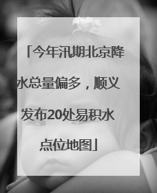 今年汛期北京降水总量偏多，顺义发布20处易积水点位地图