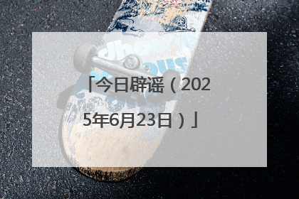 今日辟谣（2025年6月23日）