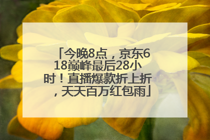 今晚8点，京东618巅峰最后28小时！直播爆款折上折，天天百万红包雨
