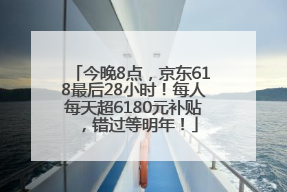 今晚8点，京东618最后28小时！每人每天超6180元补贴，错过等明年！