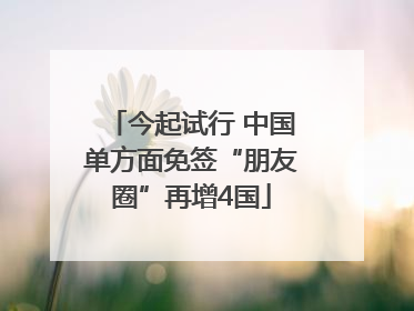 今起试行 中国单方面免签“朋友圈”再增4国