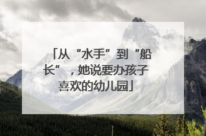 从“水手”到“船长”，她说要办孩子喜欢的幼儿园