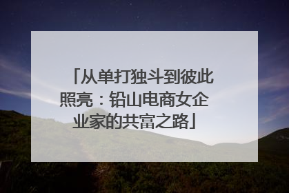 从单打独斗到彼此照亮：铅山电商女企业家的共富之路