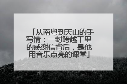 从南粤到天山的手写情：一封跨越千里的感谢信背后，是他用音乐点亮的课堂