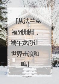 从法兰克福到荆州，端午龙舟让世界击浪和鸣