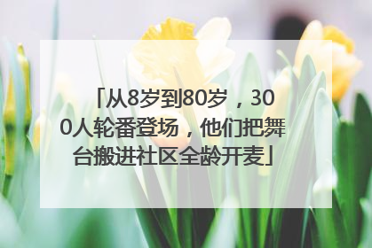 从8岁到80岁，300人轮番登场，他们把舞台搬进社区全龄开麦