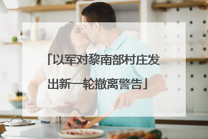 以军对黎南部村庄发出新一轮撤离警告