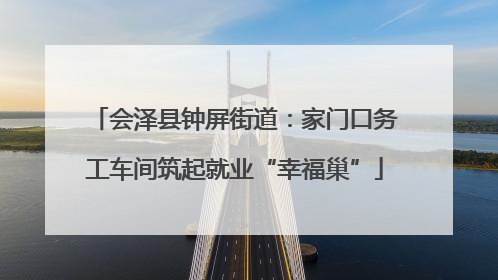 会泽县钟屏街道：家门口务工车间筑起就业“幸福巢”