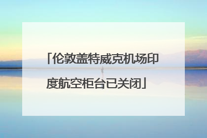 伦敦盖特威克机场印度航空柜台已关闭