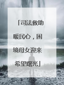 司法救助暖民心，困境母女迎来希望曙光