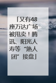 又有48座万达广场被甩卖！腾讯、阳光人寿等“熟人团”接盘