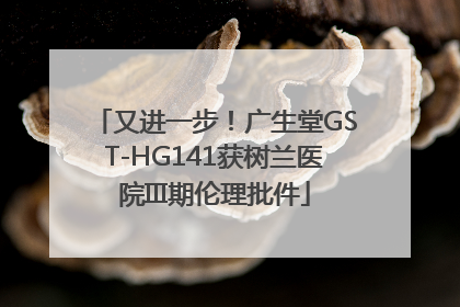 又进一步！广生堂GST-HG141获树兰医院III期伦理批件