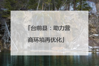 台前县：助力营商环境再优化