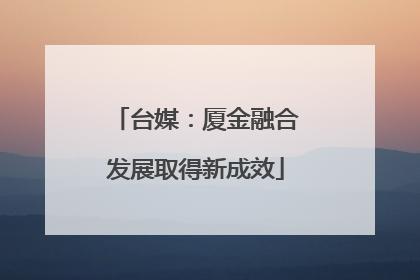 台媒：厦金融合发展取得新成效