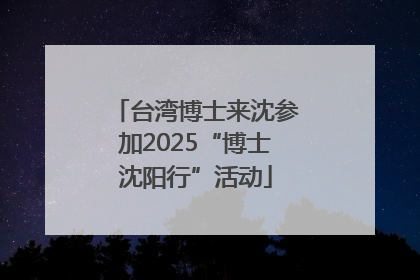 台湾博士来沈参加2025“博士沈阳行”活动