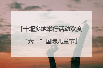 十堰多地举行活动欢度“六一”国际儿童节