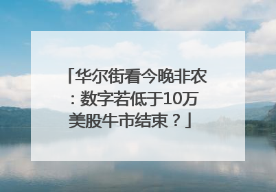 华尔街看今晚非农：数字若低于10万 美股牛市结束？