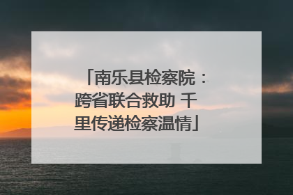 南乐县检察院：跨省联合救助 千里传递检察温情