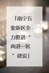南宁五象新区全力推进“两港一区”建设