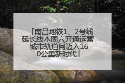 南昌地铁1、2号线延长线本周六开通运营 城市轨道网迈入160公里新时代