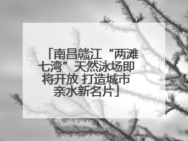 南昌赣江“两滩七湾”天然泳场即将开放 打造城市亲水新名片