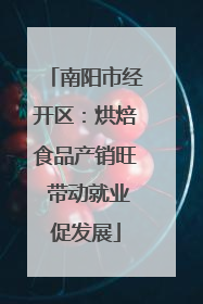 南阳市经开区：烘焙食品产销旺 带动就业促发展