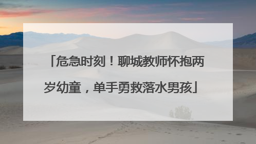 危急时刻！聊城教师怀抱两岁幼童，单手勇救落水男孩