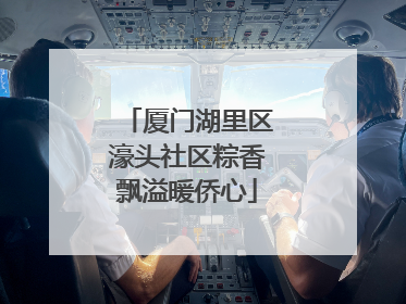 厦门湖里区濠头社区粽香飘溢暖侨心