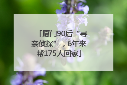 厦门90后“寻亲侦探”，6年来帮175人回家
