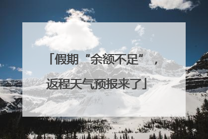 假期“余额不足”，返程天气预报来了