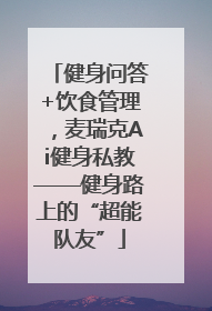 健身问答+饮食管理，麦瑞克Ai健身私教——健身路上的“超能队友”