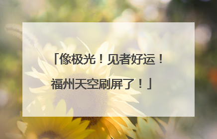 像极光！见者好运！福州天空刷屏了！